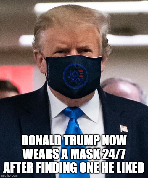 Trump Mask | DONALD TRUMP NOW WEARS A MASK 24/7 AFTER FINDING ONE HE LIKED | image tagged in trump for biden 2020,donald trump,joe biden | made w/ Imgflip meme maker