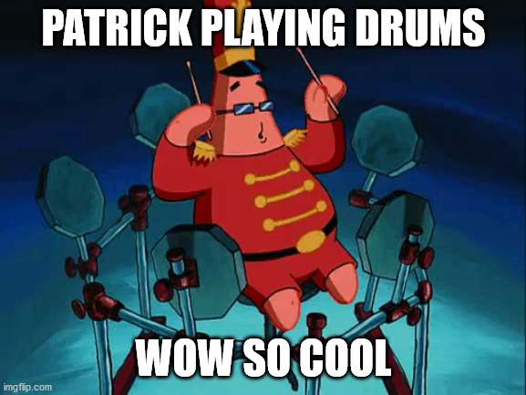 patrick plaing drums is kwool | PATRICK PLAYING DRUMS; WOW SO COOL | image tagged in patrick,drums,meme | made w/ Imgflip meme maker