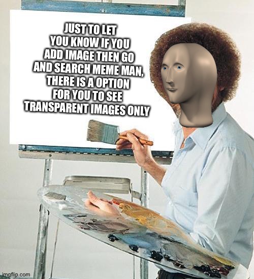 Bob Ross Troll | JUST TO LET YOU KNOW IF YOU ADD IMAGE THEN GO AND SEARCH MEME MAN, THERE IS A OPTION FOR YOU TO SEE TRANSPARENT IMAGES ONLY | image tagged in bob ross troll | made w/ Imgflip meme maker