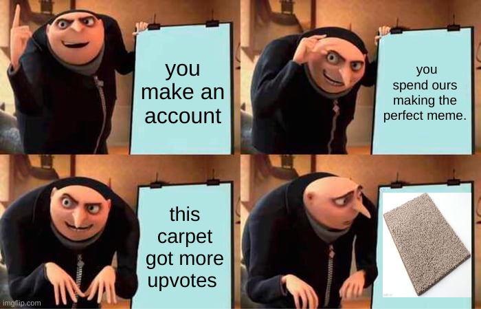 Gru's Plan | you make an account; you spend ours making the perfect meme. this carpet got more upvotes | image tagged in memes,gru's plan | made w/ Imgflip meme maker