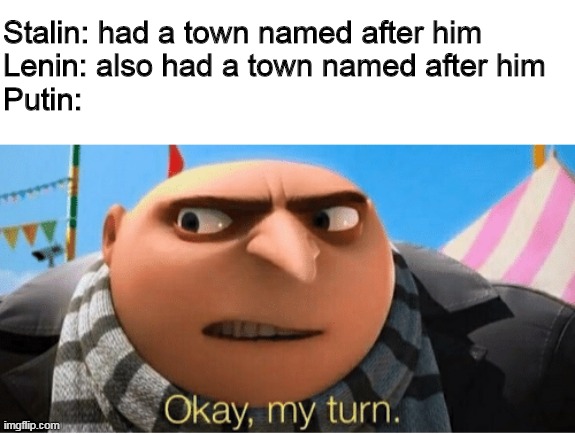 Which town will become Putingrad? | Stalin: had a town named after him
Lenin: also had a town named after him
Putin: | image tagged in okay my turn | made w/ Imgflip meme maker
