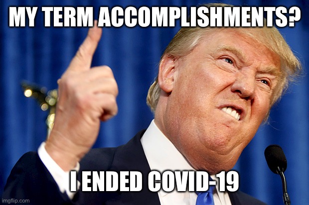 He will probably make an executive order to rename it to COVID-21 | MY TERM ACCOMPLISHMENTS? I ENDED COVID-19 | image tagged in donald trump,memes | made w/ Imgflip meme maker