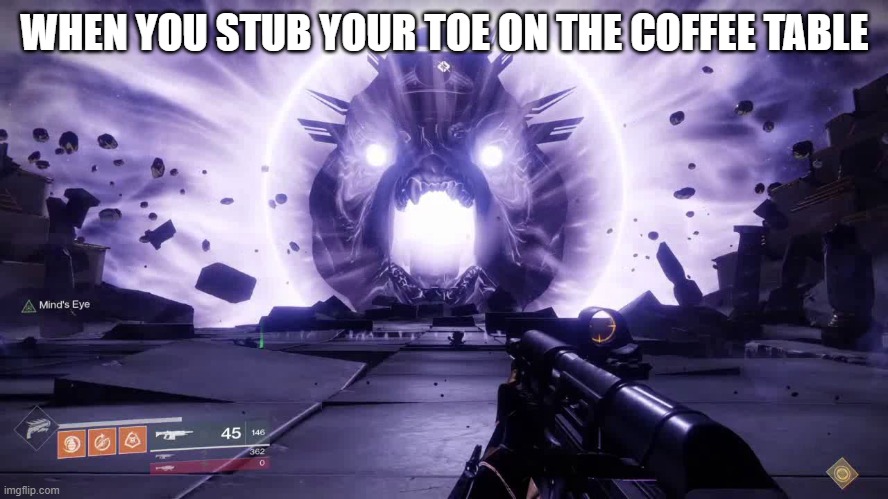 Ye | WHEN YOU STUB YOUR TOE ON THE COFFEE TABLE | image tagged in emperor calus destiny 2,cool,destiny 2,destiny2 | made w/ Imgflip meme maker