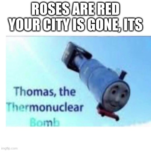 Thomas the bomb | ROSES ARE RED YOUR CITY IS GONE, ITS | image tagged in stop reading the tags | made w/ Imgflip meme maker