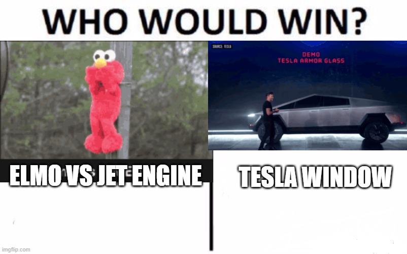 i dont know | ELMO VS JET ENGINE; TESLA WINDOW | image tagged in elmo,tesla | made w/ Imgflip meme maker