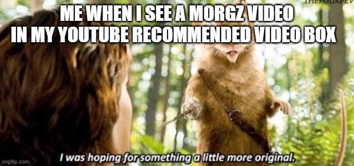 Morgz is not original | ME WHEN I SEE A MORGZ VIDEO IN MY YOUTUBE RECOMMENDED VIDEO BOX | image tagged in i was hoping for something a little more original | made w/ Imgflip meme maker