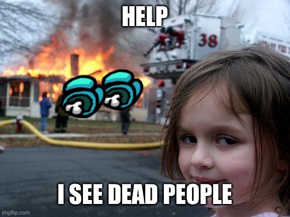 Disaster Girl | HELP; I SEE DEAD PEOPLE | image tagged in memes,disaster girl | made w/ Imgflip meme maker
