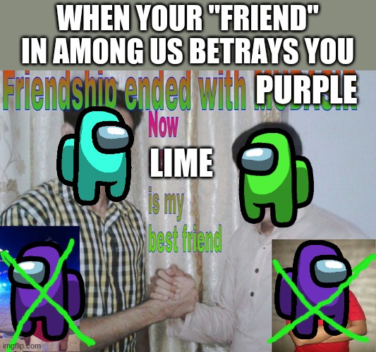 I Spent Too Much Time Making This | WHEN YOUR "FRIEND" IN AMONG US BETRAYS YOU; PURPLE; LIME | image tagged in friendship ended,among us | made w/ Imgflip meme maker