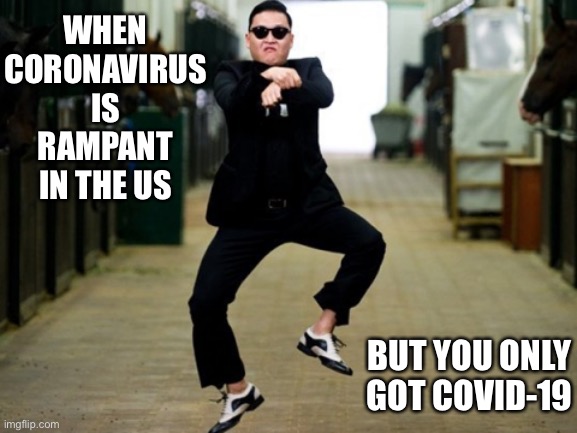 Covid. | WHEN CORONAVIRUS IS RAMPANT IN THE US; BUT YOU ONLY GOT COVID-19 | image tagged in memes,psy horse dance,covid-19,funny | made w/ Imgflip meme maker