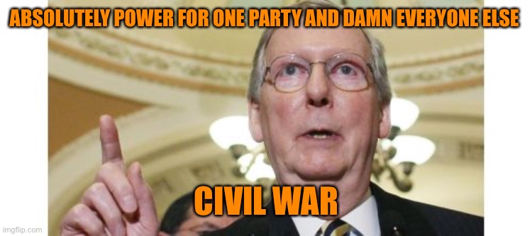 Mitch McConnell Meme | ABSOLUTELY POWER FOR ONE PARTY AND DAMN EVERYONE ELSE CIVIL WAR | image tagged in memes,mitch mcconnell | made w/ Imgflip meme maker