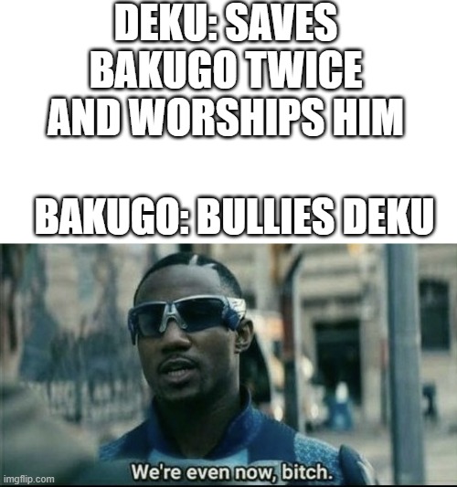 We're even now bitch |  DEKU: SAVES BAKUGO TWICE AND WORSHIPS HIM; BAKUGO: BULLIES DEKU | image tagged in we're even now bitch | made w/ Imgflip meme maker
