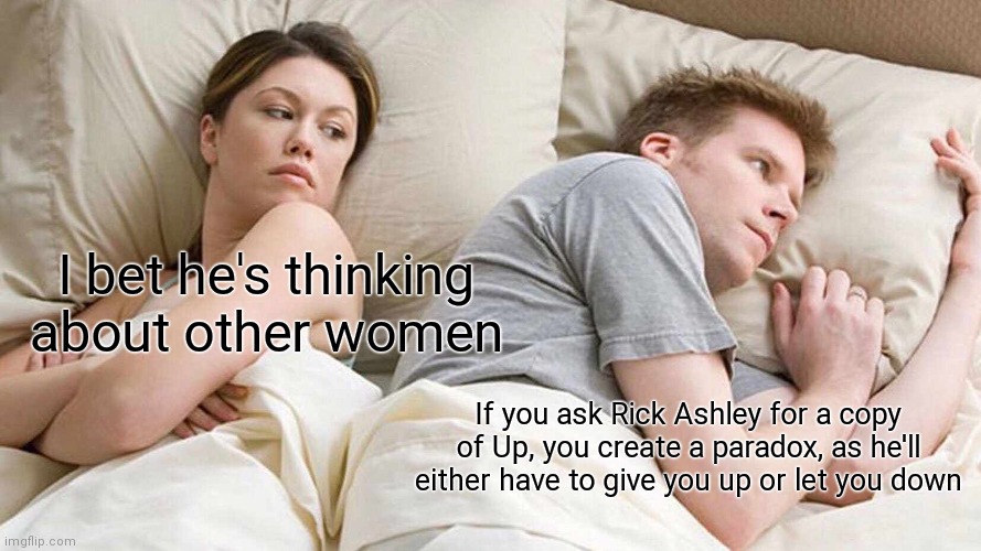 Aaaaaa | I bet he's thinking about other women; If you ask Rick Ashley for a copy of Up, you create a paradox, as he'll either have to give you up or let you down | image tagged in memes,i bet he's thinking about other women,funny | made w/ Imgflip meme maker