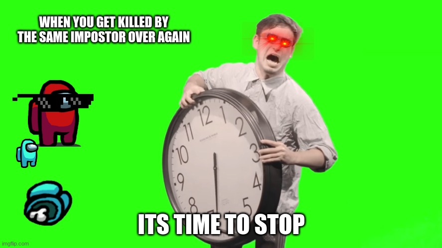 Frank had enough (among us) | WHEN YOU GET KILLED BY THE SAME IMPOSTOR OVER AGAIN; ITS TIME TO STOP | image tagged in its time to stop | made w/ Imgflip meme maker