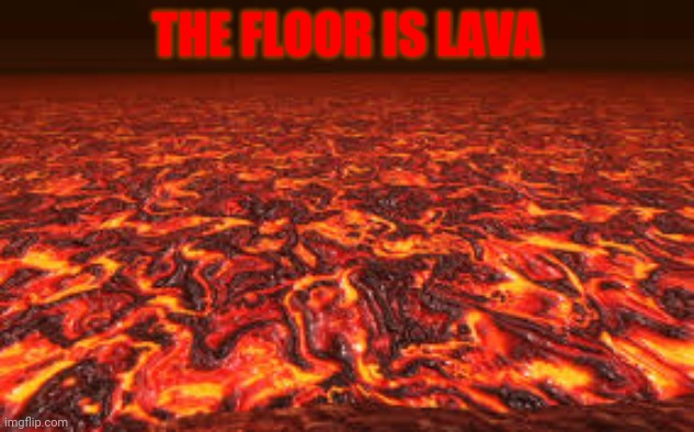 Lava | THE FLOOR IS LAVA | image tagged in lava,memes,comment section,comments,comment,meme | made w/ Imgflip meme maker