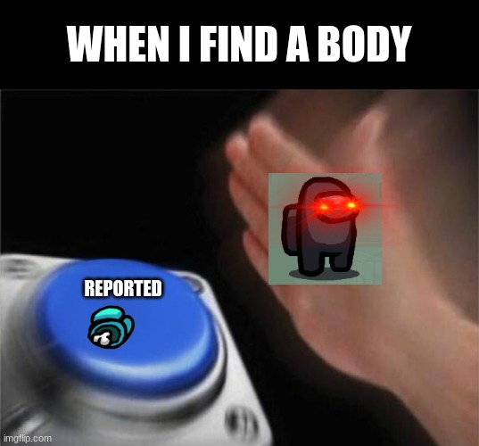 Blank Nut Button | WHEN I FIND A BODY; REPORTED | image tagged in memes,blank nut button | made w/ Imgflip meme maker