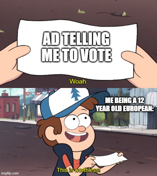 This is Useless | AD TELLING ME TO VOTE; ME BEING A 12 YEAR OLD EUROPEAN: | image tagged in this is useless | made w/ Imgflip meme maker