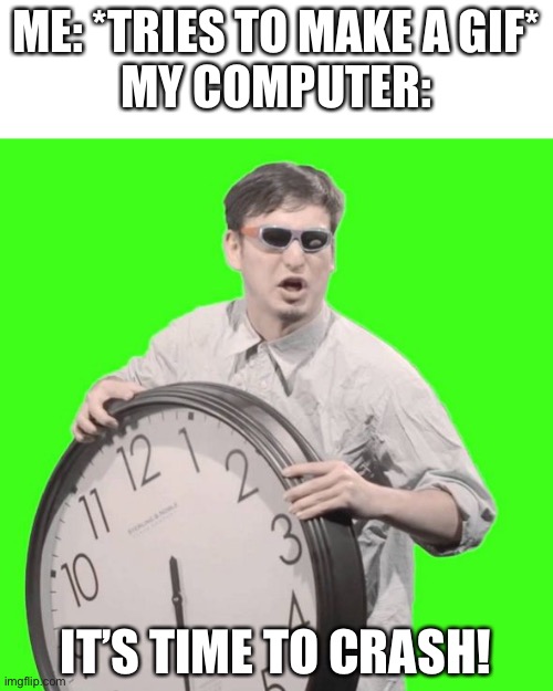 It's Time To Stop | ME: *TRIES TO MAKE A GIF*
MY COMPUTER:; IT’S TIME TO CRASH! | image tagged in it's time to stop,crash,gifs | made w/ Imgflip meme maker