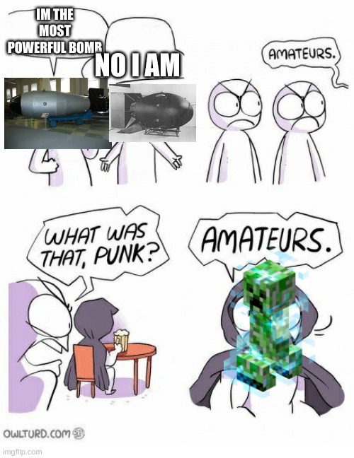 Amateurs | IM THE MOST POWERFUL BOMB; NO I AM | image tagged in amateurs | made w/ Imgflip meme maker
