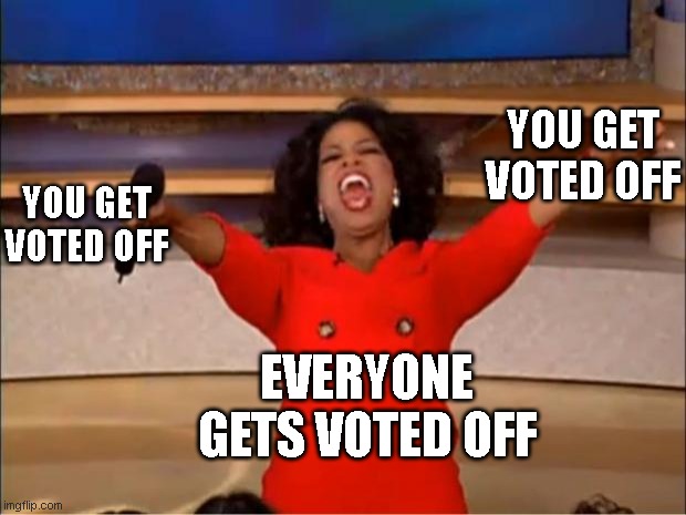 among us players in a nutshell | YOU GET VOTED OFF; YOU GET VOTED OFF; EVERYONE GETS VOTED OFF | image tagged in memes,oprah you get a | made w/ Imgflip meme maker