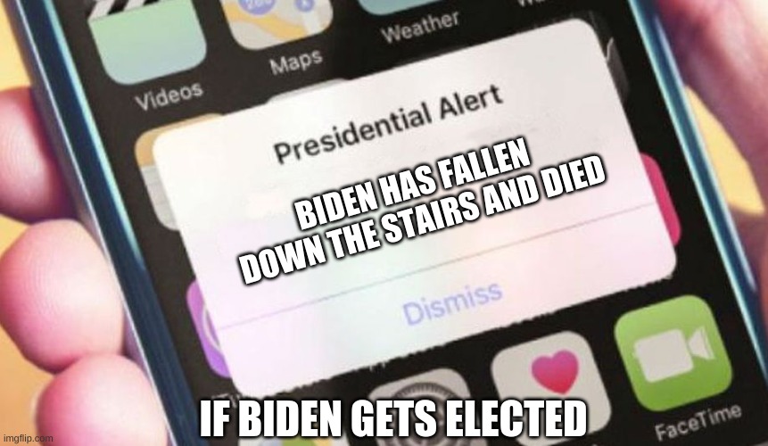 Presidential Alert Meme | BIDEN HAS FALLEN DOWN THE STAIRS AND DIED; IF BIDEN GETS ELECTED | image tagged in memes,presidential alert | made w/ Imgflip meme maker