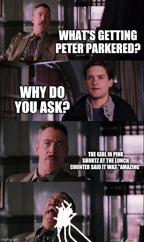 Peter parkered | WHAT'S GETTING PETER PARKERED? WHY DO YOU ASK? THE GIRL IN PINK SHORTZ AT THE LUNCH COUNTER SAID IT WAS "AMAZING" | image tagged in memes,spiderman laugh | made w/ Imgflip meme maker
