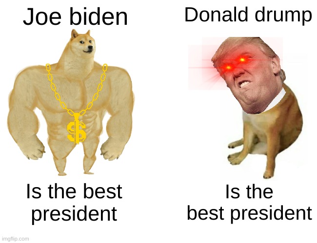 Joe biden vs donald drump v2 | Joe biden; Donald drump; Is the best
president; Is the best president | image tagged in memes,buff doge vs cheems | made w/ Imgflip meme maker