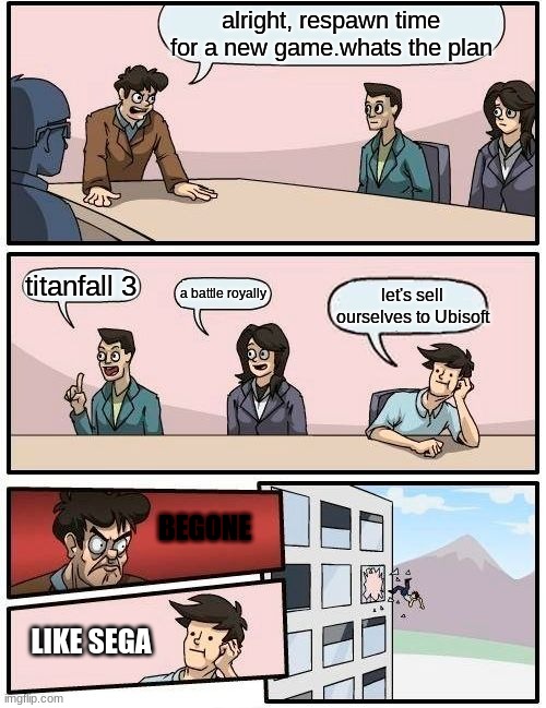 Boardroom Meeting Suggestion Meme | alright, respawn time for a new game.whats the plan; let's sell ourselves to Ubisoft; titanfall 3; a battle royally; BEGONE; LIKE SEGA | image tagged in memes,boardroom meeting suggestion | made w/ Imgflip meme maker