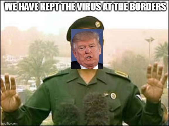 Baghdad bob | WE HAVE KEPT THE VIRUS AT THE BORDERS | image tagged in baghdad bob | made w/ Imgflip meme maker