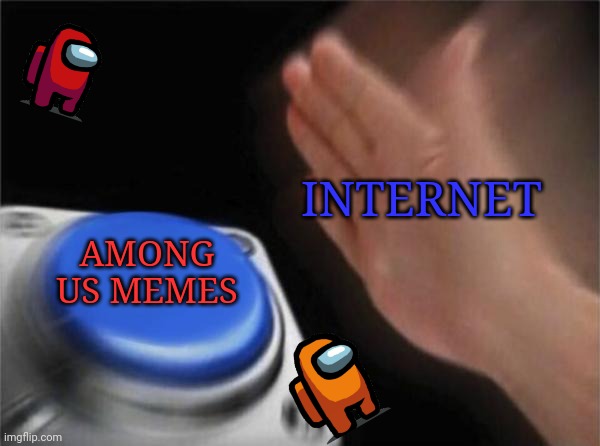 Aming us meme | INTERNET; AMONG US MEMES | image tagged in memes,blank nut button | made w/ Imgflip meme maker