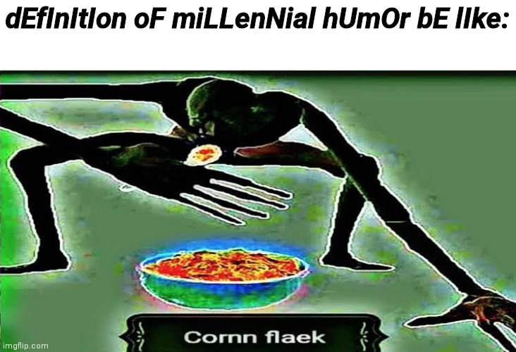 Corn Flaek | dEfInItIon oF miLLenNial hUmOr bE lIke: | image tagged in corn flaek | made w/ Imgflip meme maker