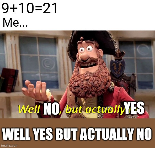 Epic funny | 9+10=21; Me... YES; NO; WELL YES BUT ACTUALLY NO | image tagged in memes,well yes but actually no | made w/ Imgflip meme maker