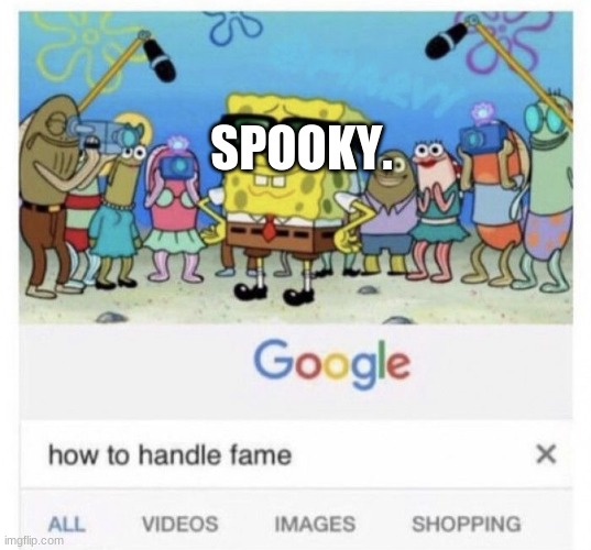 How to handle fame | SPOOKY. | image tagged in how to handle fame | made w/ Imgflip meme maker