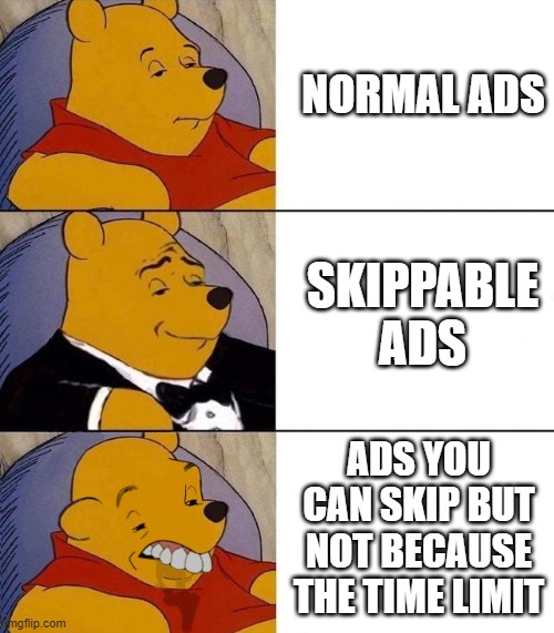 ad chart | NORMAL ADS; SKIPPABLE ADS; ADS YOU CAN SKIP BUT NOT BECAUSE THE TIME LIMIT | image tagged in best better blurst | made w/ Imgflip meme maker