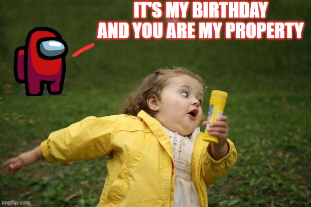 red, is always sus | IT'S MY BIRTHDAY AND YOU ARE MY PROPERTY | image tagged in girl running | made w/ Imgflip meme maker