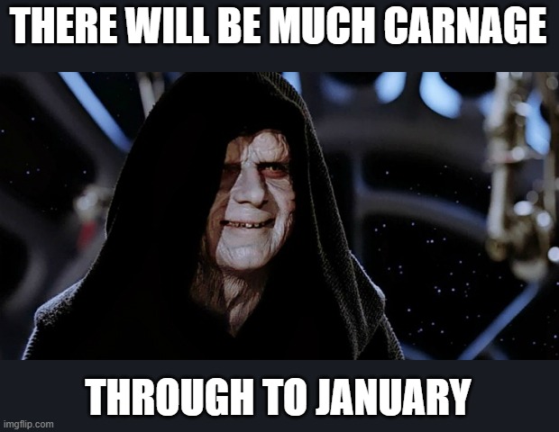 Star Wars Emperor | THERE WILL BE MUCH CARNAGE THROUGH TO JANUARY | image tagged in star wars emperor | made w/ Imgflip meme maker