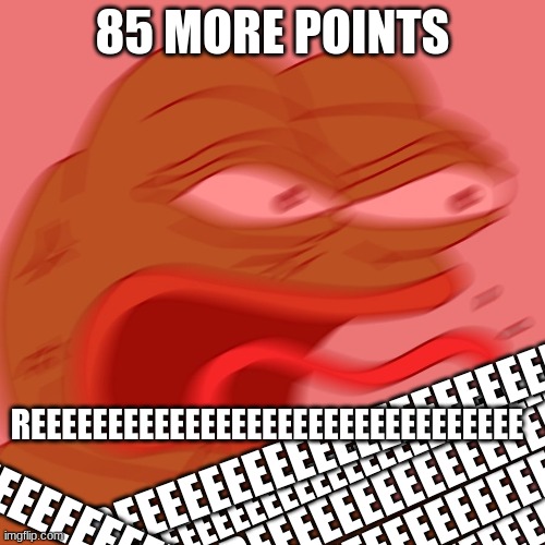 REEEEEEEEEEEEEEEEEEEEEEEEEEEEEEEEEEEEEEEEEEEEEEEEEEEEEEEEEEEEEEEEEEEEEEEEEEEEEEEEEEEEEEEEEEEEEEEEEEEEEEEEEEEEEEEEEEEEEEEEEEEEEEE | 85 MORE POINTS; REEEEEEEEEEEEEEEEEEEEEEEEEEEEEEEE; REEEEEEEEEEEEEEEEEEEEE; REEEEEEEEEEEEEEEEEEEEEEEEEEEE; REEEEEEEEEEEEEEEEEE; REEEEEEEEEEEEEEEEEEEEEEEE; REEEEEEEEEEEEEEEEEEE; REEEEEEEEEEEE | image tagged in reeeeeeeeeeeeeeeeeeeeee | made w/ Imgflip meme maker