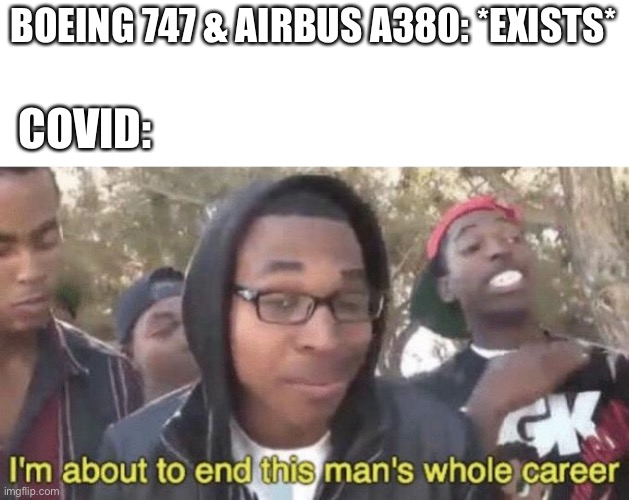 I’m about to end this man’s whole career | BOEING 747 & AIRBUS A380: *EXISTS*; COVID: | image tagged in i m about to end this man s whole career | made w/ Imgflip meme maker