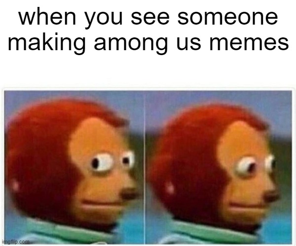 Monkey Puppet | when you see someone making among us memes | image tagged in memes,monkey puppet | made w/ Imgflip meme maker