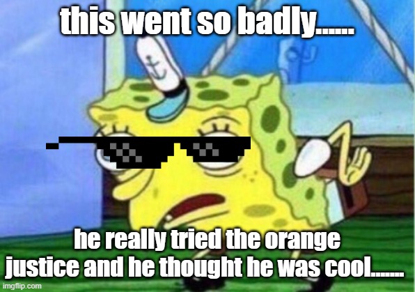 funny spongebob | this went so badly...... he really tried the orange justice and he thought he was cool....... | image tagged in memes,mocking spongebob | made w/ Imgflip meme maker