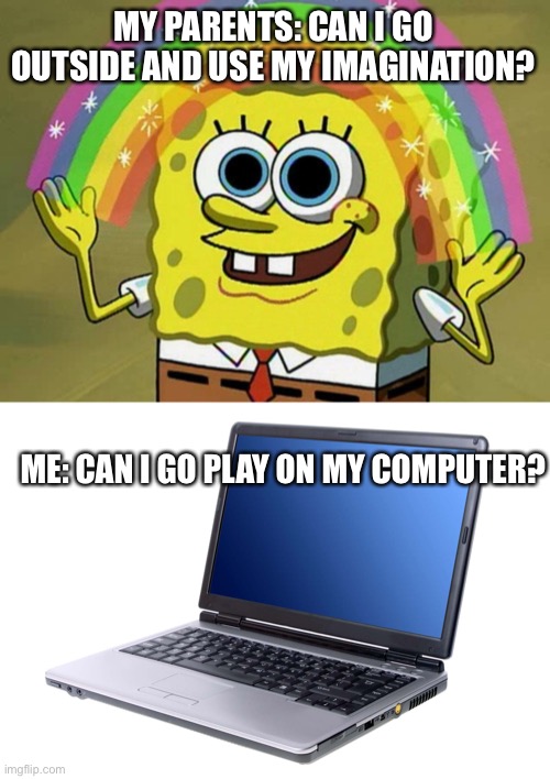 Parents vs. Kids | MY PARENTS: CAN I GO OUTSIDE AND USE MY IMAGINATION? ME: CAN I GO PLAY ON MY COMPUTER? | image tagged in memes,kids,electronics | made w/ Imgflip meme maker