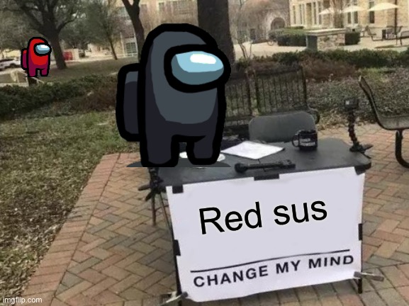 Red is still sus my bois | Red sus | image tagged in memes,change my mind | made w/ Imgflip meme maker