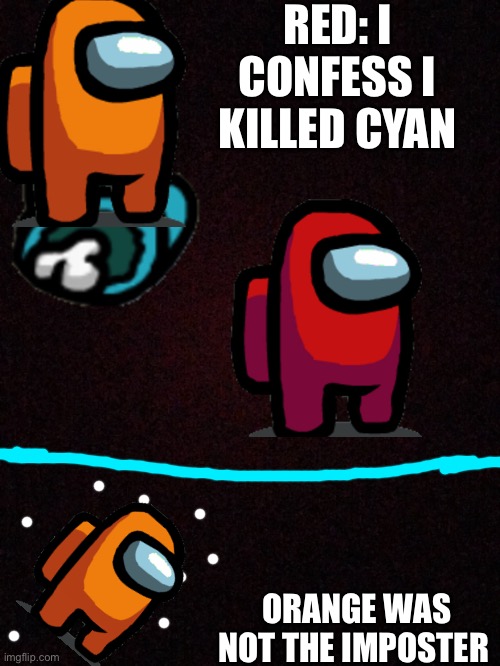 New among us players be like | RED: I CONFESS I KILLED CYAN; ORANGE WAS NOT THE IMPOSTER | image tagged in among us,gaming | made w/ Imgflip meme maker