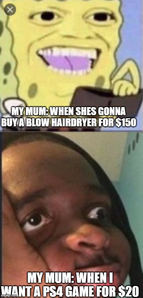 Shopping Nonsense 2 | MY MUM: WHEN SHES GONNA BUY A BLOW HAIRDRYER FOR $150; MY MUM: WHEN I WANT A PS4 GAME FOR $20 | image tagged in nonsense shopping | made w/ Imgflip meme maker