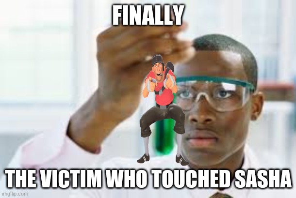 FINALLY | FINALLY THE VICTIM WHO TOUCHED SASHA | image tagged in finally | made w/ Imgflip meme maker