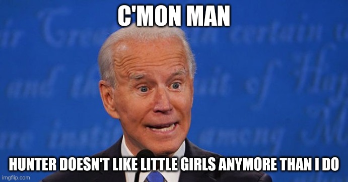 Say What? | C'MON MAN; HUNTER DOESN'T LIKE LITTLE GIRLS ANYMORE THAN I DO | image tagged in creepy joe biden,joe biden,hunter biden | made w/ Imgflip meme maker