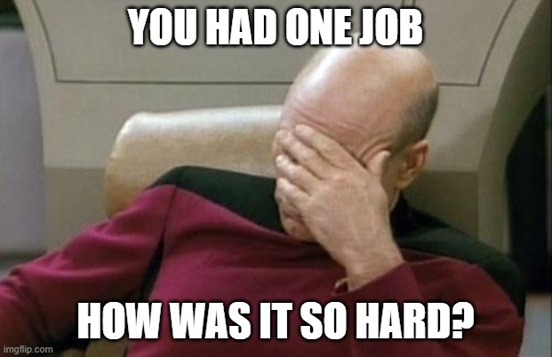 Captain Picard Facepalm | YOU HAD ONE JOB; HOW WAS IT SO HARD? | image tagged in memes,captain picard facepalm | made w/ Imgflip meme maker