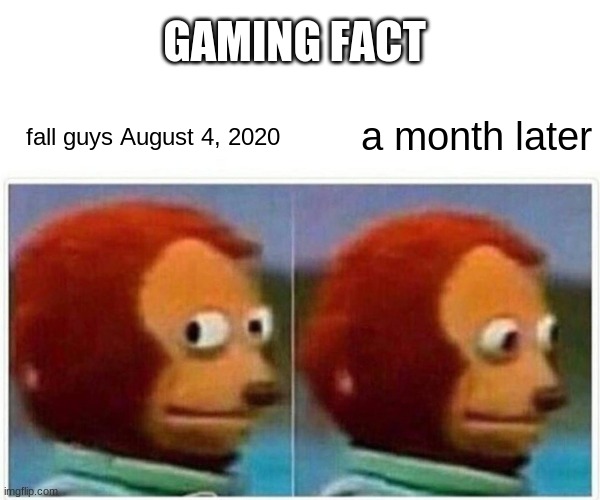 Monkey Puppet | GAMING FACT; a month later; fall guys August 4, 2020 | image tagged in memes,monkey puppet | made w/ Imgflip meme maker