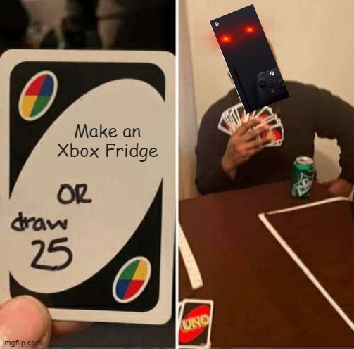 Xbox before making the fridge. | Make an Xbox Fridge | image tagged in memes,uno draw 25 cards,xbox one,xbox live,funny memes | made w/ Imgflip meme maker