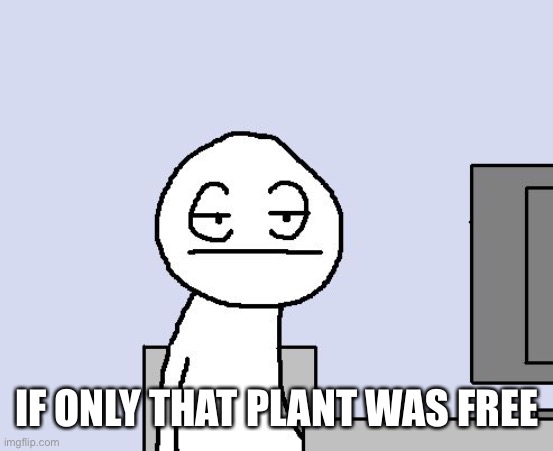 Bored of this crap | IF ONLY THAT PLANT WAS FREE | image tagged in bored of this crap | made w/ Imgflip meme maker