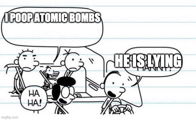 good one manny | I POOP ATOMIC BOMBS; HE IS LYING | image tagged in good one manny | made w/ Imgflip meme maker